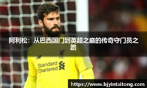 阿利松：从巴西国门到英超之巅的传奇守门员之路