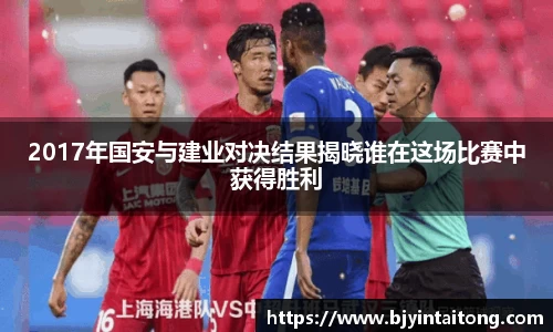 2017年国安与建业对决结果揭晓谁在这场比赛中获得胜利